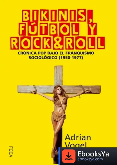 Descargar Bikinis, Fútbol Y Rock&Roll: Crónica Pop Bajo El Franquismo Sociológico (1950-1977) de Adrián Vogel Arteni