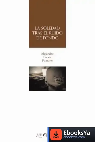 Descargar La Soledad Tras El Ruido De Fondo de Alejandro López Pomares