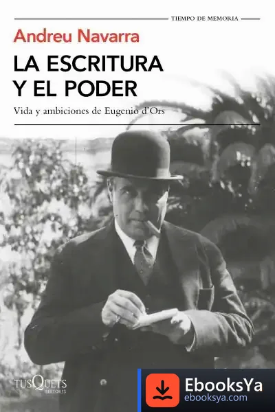Descargar La Escritura Y El Poder: Vida Y Ambiciones De Eugenio D'Ors