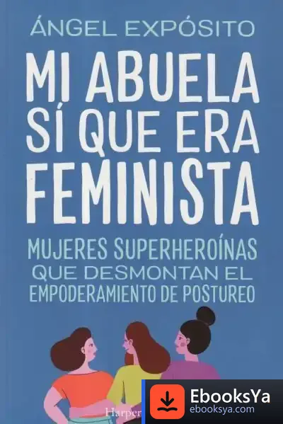 Descargar Mi Abuela Sí Que Era Feminista. Mujeres Superheroínas Que Desmontan El Feminismo De Postureo de Ángel Expósito