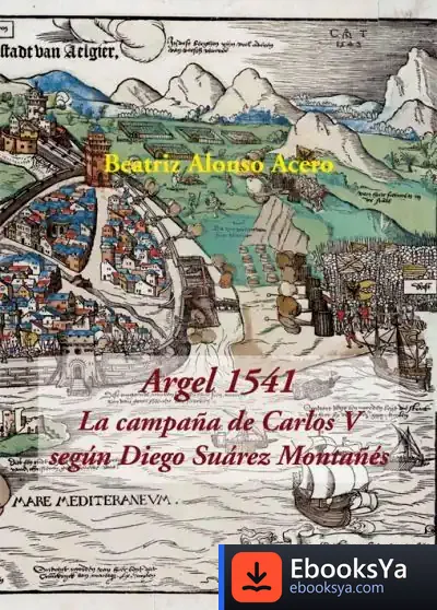 Descargar Argel 1541. La Campaña De Carlos V Según Diego Suárez Montañés de Beatriz Alonso Acero