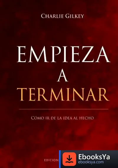 Descargar Empieza A Terminar. Cómo Ir De La Idea Al Hecho de Charlie Gilkey