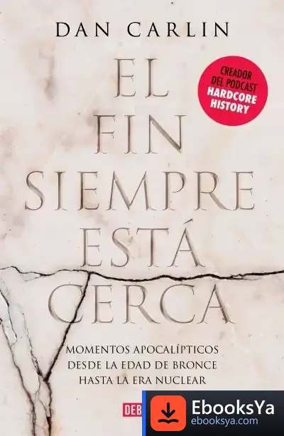 Descargar El Fin Siempre Está Cerca: Los Momentos Apocalípticos De La Historia Desde La Edad Del Bronce Hasta La Era Nuclear de Dan Carlin