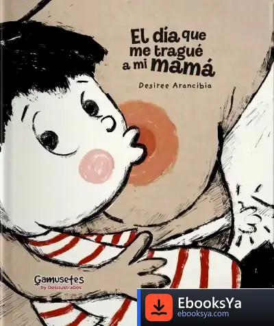 Descargar El Día Que Me Tragué A Mi Mamá de Desiree Arancibia López