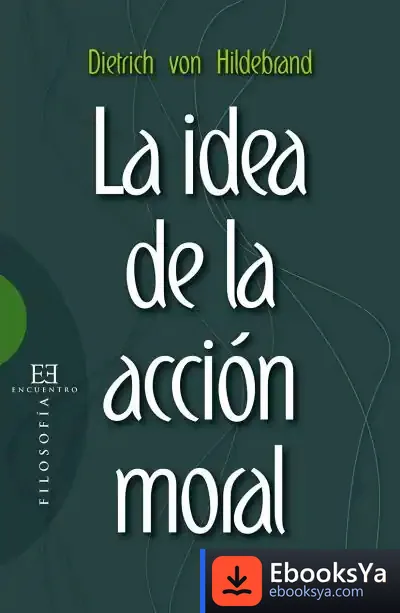Descargar La Idea De La Acción Moral de Dietrich Von Hildebrand