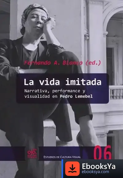 Descargar La Vida Imitada: Narrativa, Performance Y Visualidad En Pedro Lemebel