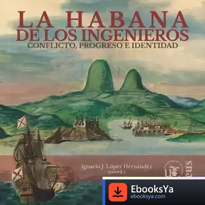 Descargar La Habana De Los Ingenieros: Conflicto, Progreso E Identidad de Ignacio J. López Hernández
