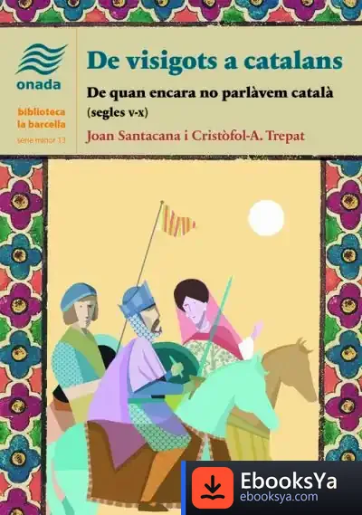 Descargar De Visigots A Catalans: De Quan Encara No Parlàvem Català (Segles V-X) de Joan Santacana