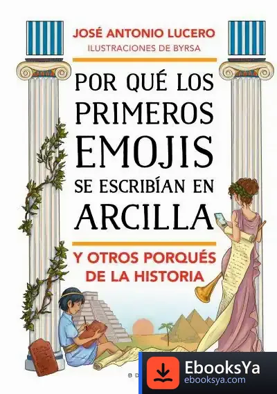 Descargar Por Qué Los Primeros Emojis Se Escribían En Arcilla Y Otros Porqués De La Historia de José Antonio Lucero