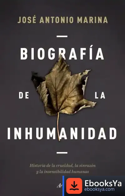 Descargar Biografía De La Inhumanidad: Historia De La Crueldad, La Sinrazón Y La Insensibilidad Humanas de José Antonio Marina