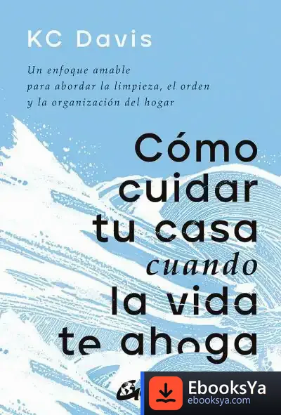 Descargar Cómo Cuidar Tu Casa Cuando La Vida Te Ahoga de Kc Davis