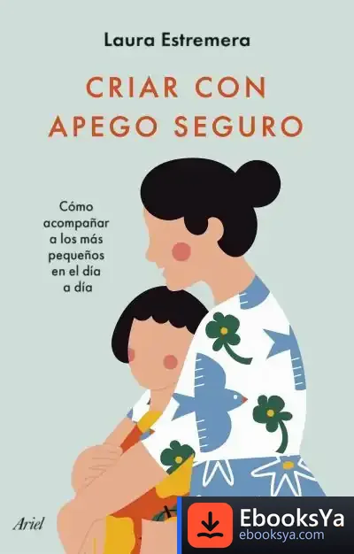 Descargar Criar Con Apego Seguro:Cómo Acompañar A Los Más Pequeños En El Día A Día