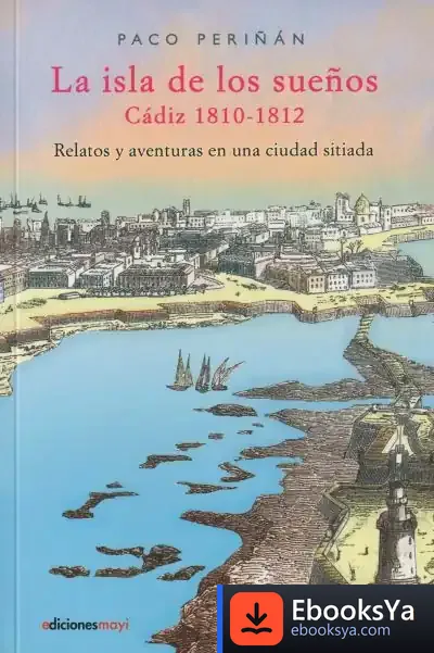 Descargar La Isla De Los Sueños, Cadiz (1810-1812): Relatos Y Aventuras En Una Ciudad Sitiada
