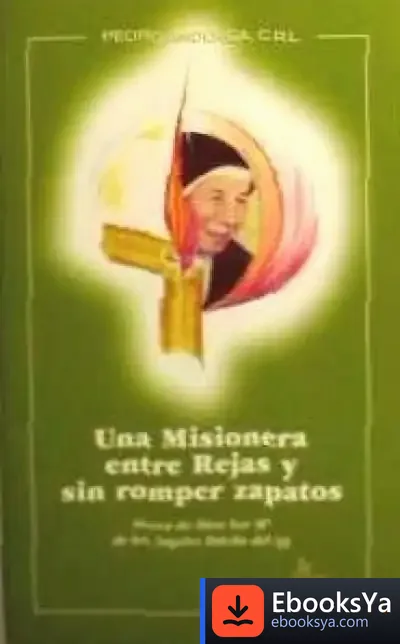 Descargar Una Misionera Entre Rejas Y Sin Romper Zapatos : Sierva De Dios, Sor Mª De Los Ángeles Dávila Del N. Jesús, C.R.L.S. Agustín de Josep Maria Caparrós Lera