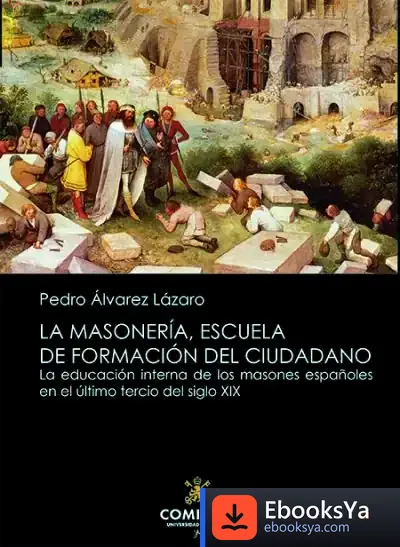 Descargar La Masonería, Escuela De Formación Del Ciudadano: La Educación Interna De Los Masones Españoles En El Último Tercio Del Siglo Xix de Pedro F. Álvarez Lázaro
