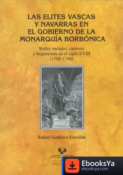 Descargar Las Elites Vascas Y Navarras En El Gobierno De La Monarquía Borbónica. Redes Sociales, Carreras Y Hegemonía En El Siglo Xviii (1700-1746)