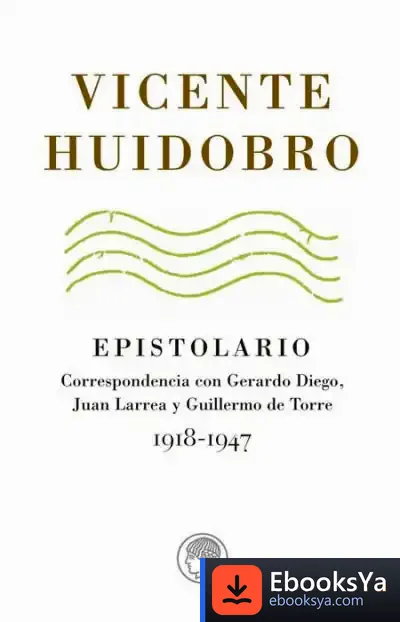 Descargar Epistolario: Correspondencia Con Gerardo Diego, Juan Larrea Y Guillermo De Torre, 1918-1947 de Vicente Huidobro