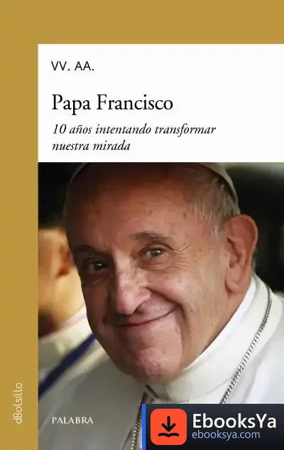 Descargar Papa Francisco. 10 Años Intentando Transformar Nuestra Mirada de Eduardo González Calleja